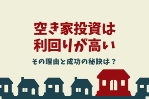 空き家投資の利回りが高い理由を解説！高利回りの投資を成功させる秘訣は？