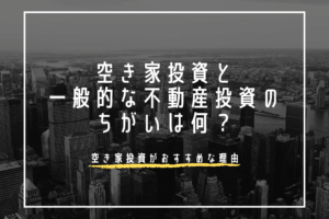 空き家投資と一般的な不動産投資の違いとは？比較して解説