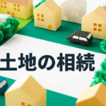 土地の相続をしたら検討すべきこと